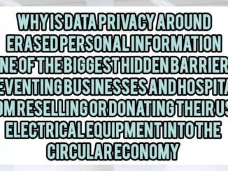 Why Is Data Privacy Around Erased Personal Information One of the Biggest Hidden Barriers Preventing Businesses and Hospitals From Reselling or Donating Their Used Electronic Equipment Into the Circular Economy