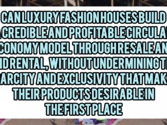 Can Luxury Fashion Houses Build A Credible And Profitable Circular Economy Model Through Resale And Rental, Without Undermining The Scarcity And Exclusivity That Makes Their Products Desirable In The First Place