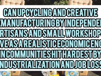 Can Upcycling And Creative Remanufacturing By Independent Artisans And Small Workshops Serve As A Realistic Economic Engine In Communities Hit Hardest By Deindustrialization And Job Losses