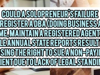 Could A Solopreneur's Failure To Register A DBA (Doing Business As) Name, Maintain A Registered Agent, Or File Annual State Reports Result In Losing The Right To Sue A Non-Paying Client In Court Due To Lack Of Legal Standing