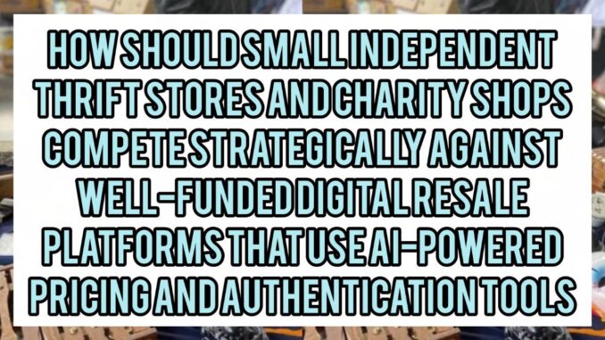 How Should Small Independent Thrift Stores And Charity Shops Compete Strategically Against Well-Funded Digital Resale Platforms That Use AI-Powered Pricing And Authentication Tools